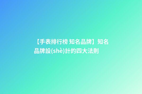 【手表排行榜 知名品牌】知名品牌設(shè)計的四大法則-第1張-商標(biāo)起名-玄機(jī)派
